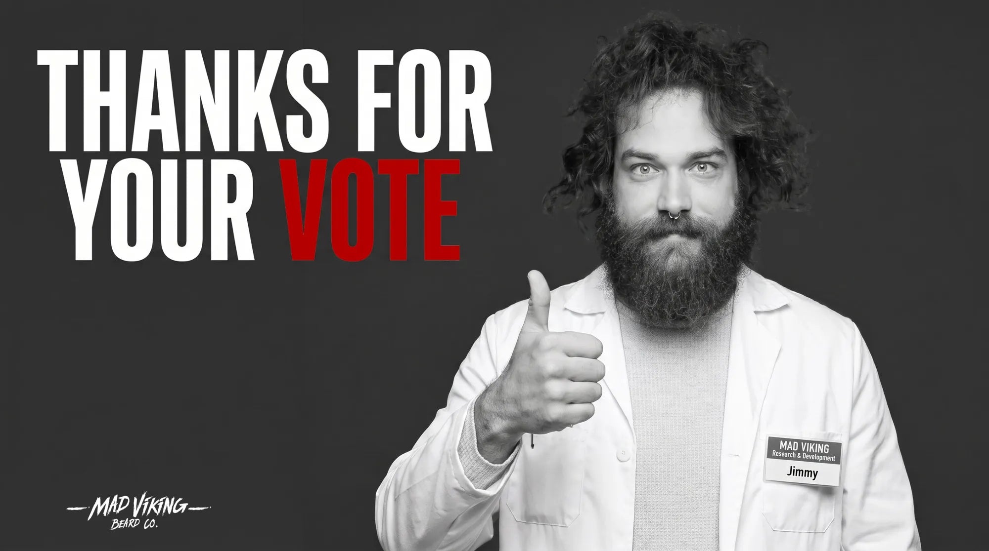 Thanks for your vote. Jimmy from Mad Viking Research and Development giving a thumbs up.